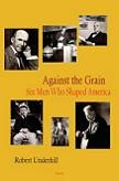 Against the Grain / Six Men Who Shaped America book by Robert Underhill