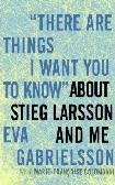 Things I Want You to Know About Stieg Larsson and Me book by Eva Gabrielsson