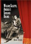 William Gillette, America's Sherlock Holmes biography by Henry Zecher