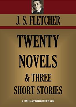 J.S. Fletcher 20 Novels & 3 Short Stories in Kindle format from Timeless Wisdom