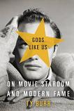 Gods Like Us / Movie Stardom & Modern Fame book by Ty Burr