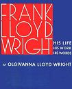 Frank Lloyd Wright Life, Work, Words biography by Olgivanna L. Wright