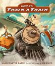 How to Train a Train book by Jason Carter Eaton & John Rocco