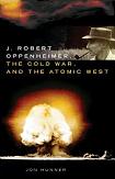 Oppenheimer, The Cold War & The Atomic West biography by Jon Hunner