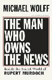 The Man Who Owns The News Rupert Murdoch biography by Michael Wolff